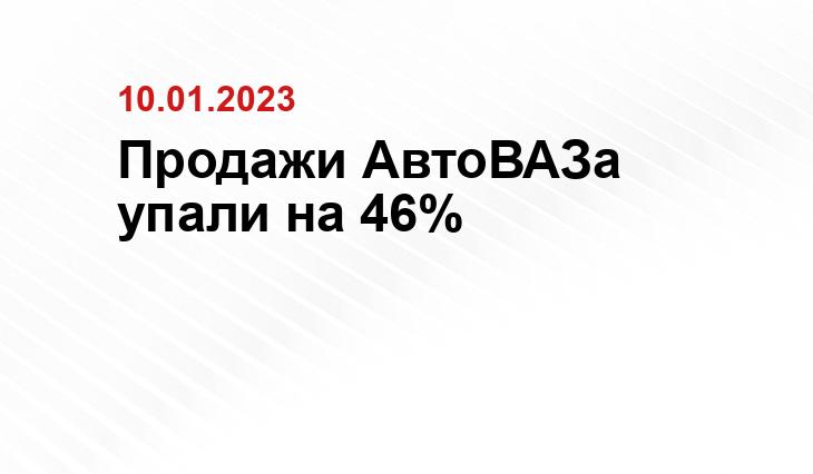 Продажи АвтоВАЗа упали на 46%